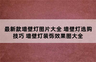 最新款墙壁灯图片大全 墙壁灯选购技巧 墙壁灯装饰效果图大全